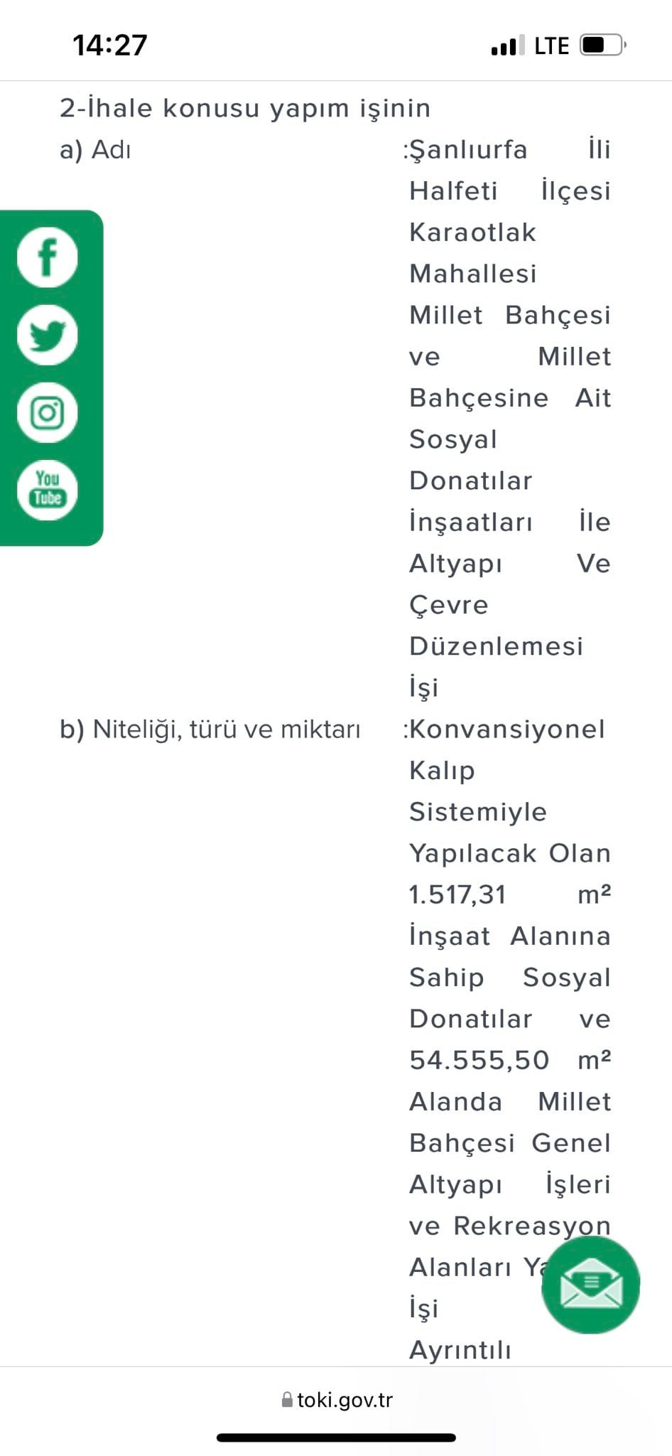 Bir şunu diyen bir yazı '14:27 LTE f ve You Tube le Ve b) Niteliği türü ve miktarı 2-İhale konusu yapım işinin a) Adı :Şanlıurfa İli Halfeti İlçesi Karaotlak Mahallesi Millet Bahçesi Millet Bahçesine Ait Sosyal Donatılar İnşaatları Altyapı Çevre Düzenlemesi İşi :Konvansiyonel Kalıp Sistemiyle Yapılacak Olan 1.517,31 m² İnşaat Alanına Sahip Sosyal Donatılar ve 54.555,50 m² Alanda Millet Bahçesi Genel Altyapı İşleri ve Rekreasyon Alanları İşi Ayrıntılı toki.gov.tr toki' görseli olabilir